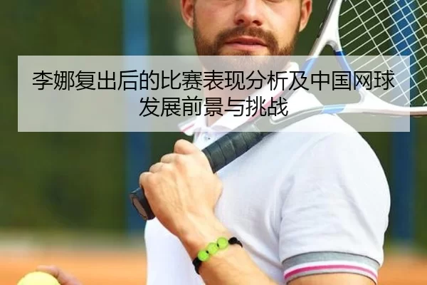 李娜复出后的比赛表现分析及中国网球发展前景与挑战