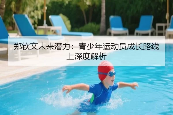 郑钦文未来潜力：青少年运动员成长路线上深度解析